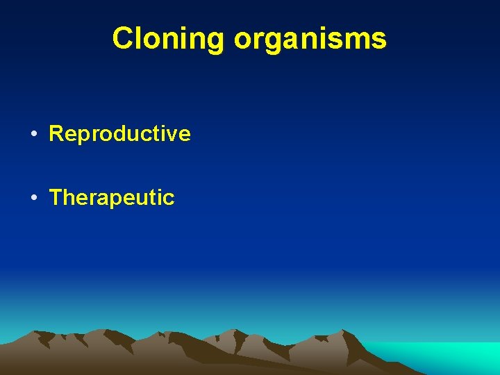 Cloning organisms • Reproductive • Therapeutic 