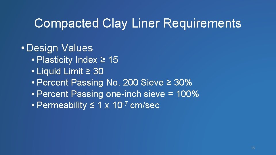 Compacted Clay Liner Requirements • Design Values • Plasticity Index ≥ 15 • Liquid