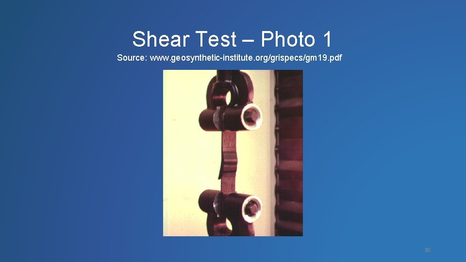 Shear Test – Photo 1 Source: www. geosynthetic-institute. org/grispecs/gm 19. pdf 30 