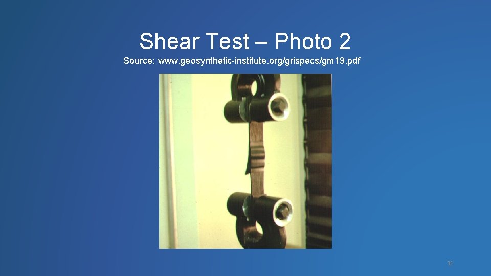 Shear Test – Photo 2 Source: www. geosynthetic-institute. org/grispecs/gm 19. pdf 31 