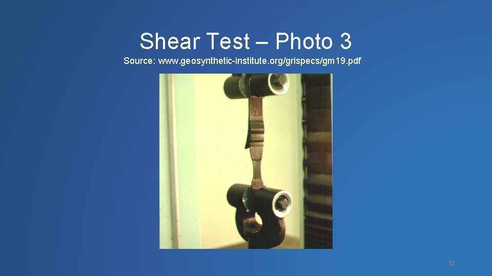 Shear Test – Photo 3 Source: www. geosynthetic-institute. org/grispecs/gm 19. pdf 32 