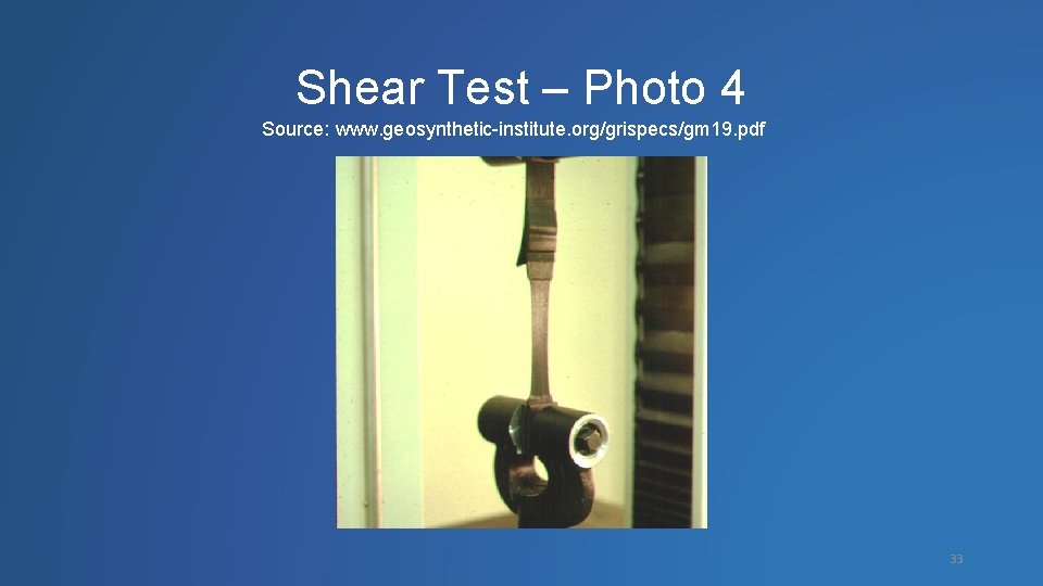 Shear Test – Photo 4 Source: www. geosynthetic-institute. org/grispecs/gm 19. pdf 33 