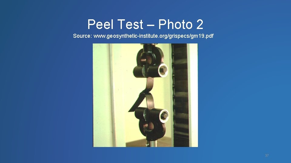 Peel Test – Photo 2 Source: www. geosynthetic-institute. org/grispecs/gm 19. pdf 37 