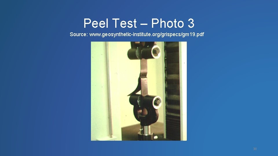 Peel Test – Photo 3 Source: www. geosynthetic-institute. org/grispecs/gm 19. pdf 38 
