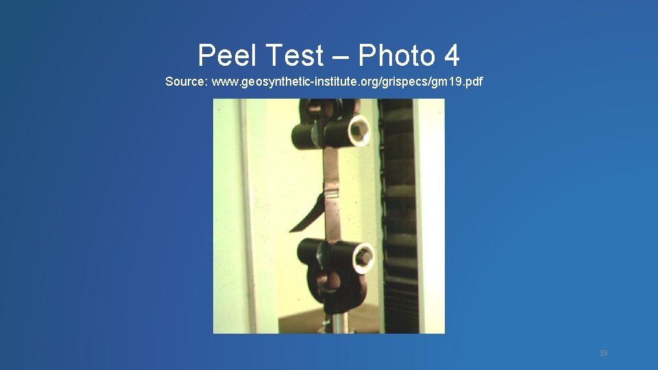 Peel Test – Photo 4 Source: www. geosynthetic-institute. org/grispecs/gm 19. pdf 39 