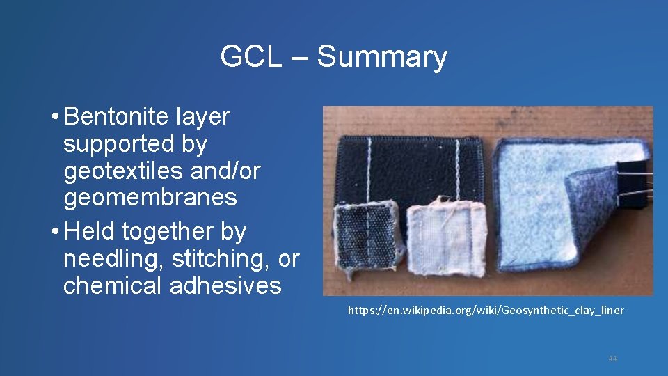 GCL – Summary • Bentonite layer supported by geotextiles and/or geomembranes • Held together