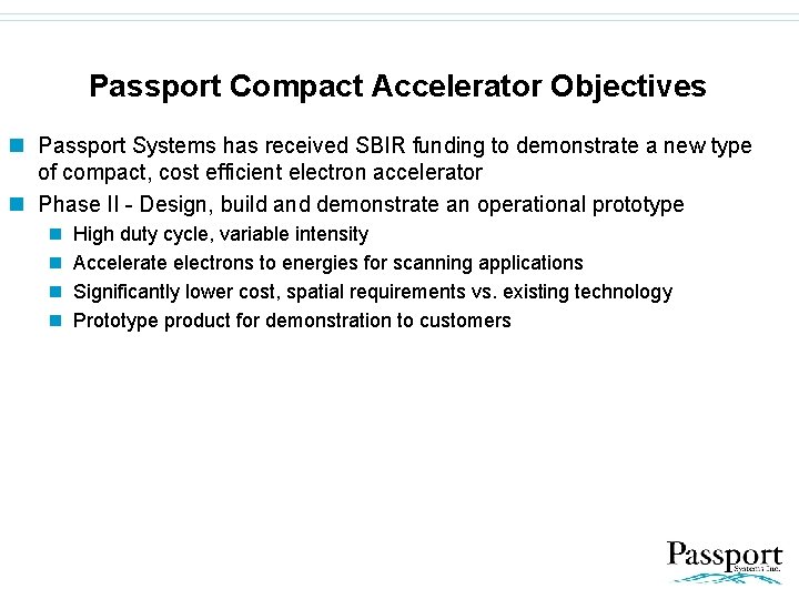 Passport Compact Accelerator Objectives n Passport Systems has received SBIR funding to demonstrate a