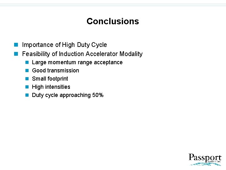 Conclusions n Importance of High Duty Cycle n Feasibility of Induction Accelerator Modality n