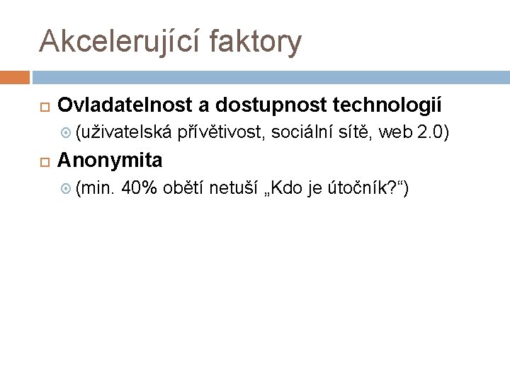 Akcelerující faktory Ovladatelnost a dostupnost technologií (uživatelská přívětivost, sociální sítě, web 2. 0) Anonymita