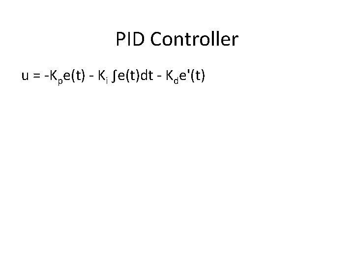 PID Controller u = -Kpe(t) - Ki ∫e(t)dt - Kde'(t) 