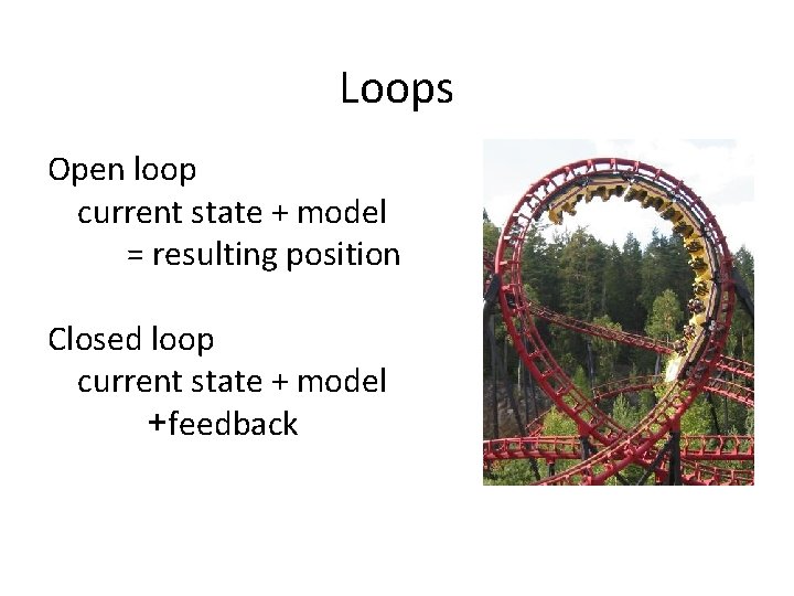 Loops Open loop current state + model = resulting position Closed loop current state