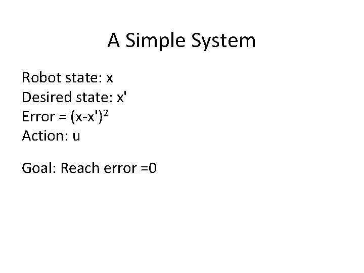 A Simple System Robot state: x Desired state: x' Error = (x-x')2 Action: u