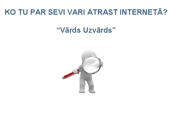 KO TU PAR SEVI VARI ATRAST INTERNETĀ? “Vārds Uzvārds” 