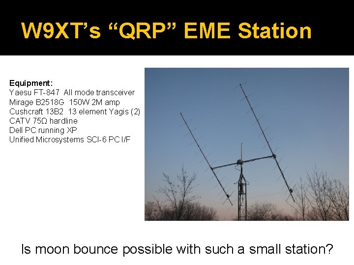 W 9 XT’s “QRP” EME Station Equipment: Yaesu FT-847 All mode transceiver Mirage B
