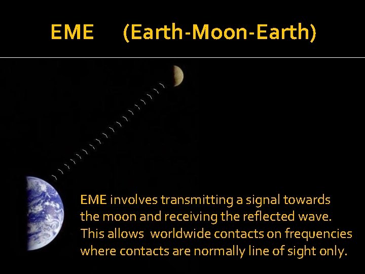 EME (Earth-Moon-Earth) EME involves transmitting a signal towards the moon and receiving the reflected