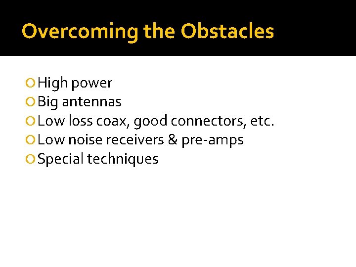 Overcoming the Obstacles High power Big antennas Low loss coax, good connectors, etc. Low