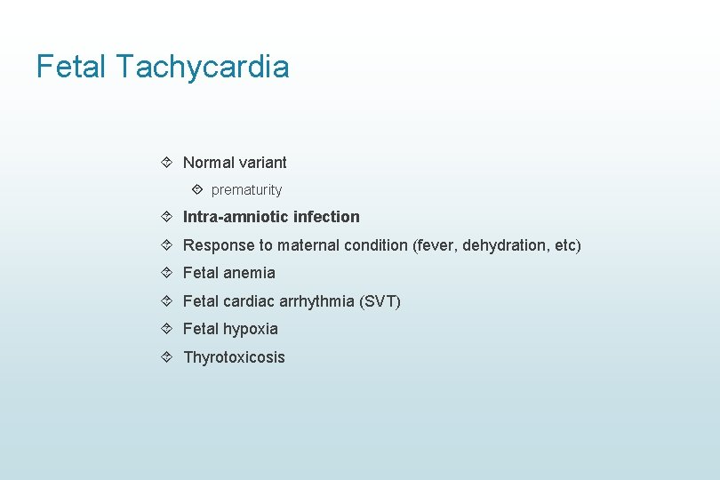 Fetal Tachycardia Normal variant prematurity Intra-amniotic infection Response to maternal condition (fever, dehydration, etc) Fetal Tachycardia Normal variant prematurity Intra-amniotic infection Response to maternal condition (fever, dehydration, etc)