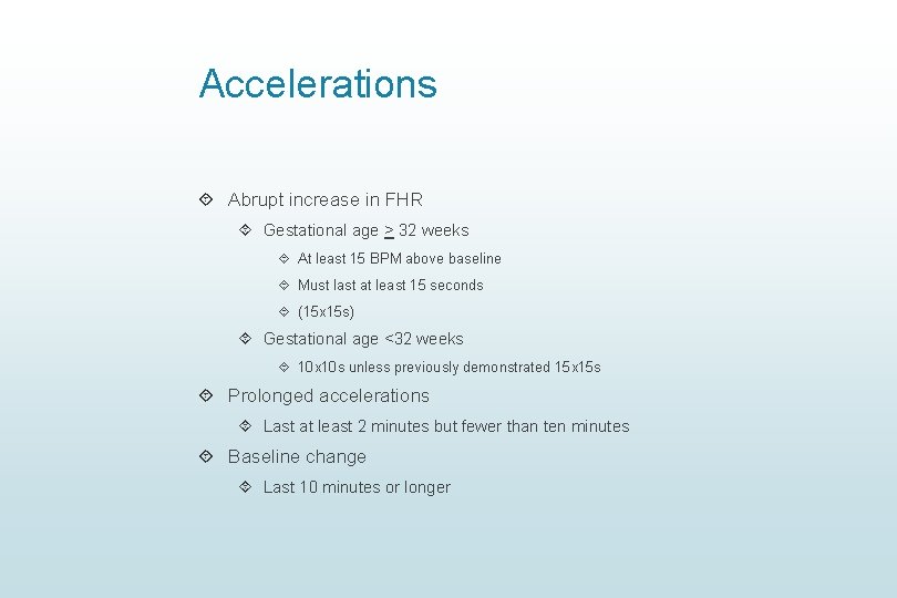 Accelerations Abrupt increase in FHR Gestational age > 32 weeks At least 15 BPM Accelerations Abrupt increase in FHR Gestational age > 32 weeks At least 15 BPM