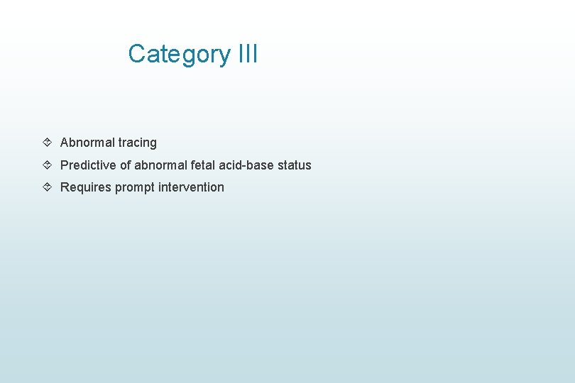 Category III Abnormal tracing Predictive of abnormal fetal acid-base status Requires prompt intervention Category III Abnormal tracing Predictive of abnormal fetal acid-base status Requires prompt intervention