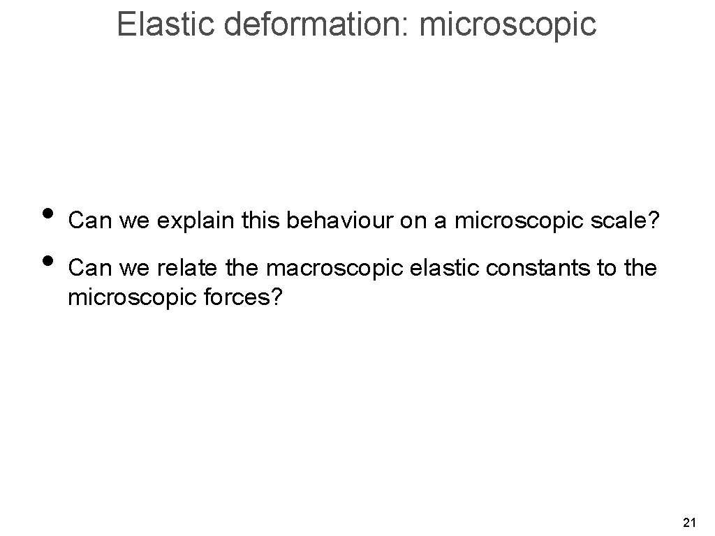 Elastic deformation: microscopic • Can we explain this behaviour on a microscopic scale? •