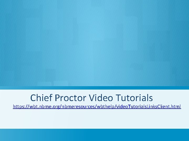 Chief Proctor Video Tutorials https: //wbt. nbme. org/nbmeresources/wbthelp/video. Tutorials. Links. Client. html 