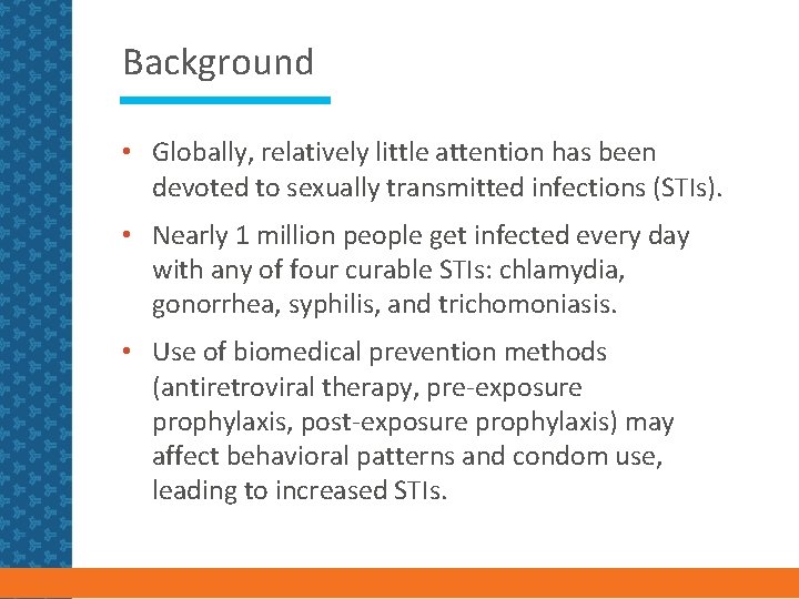 Background • Globally, relatively little attention has been devoted to sexually transmitted infections (STIs).