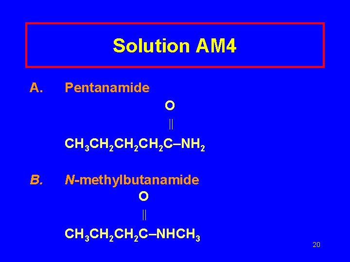 Solution AM 4 A. Pentanamide O CH 3 CH 2 CH 2 C–NH 2