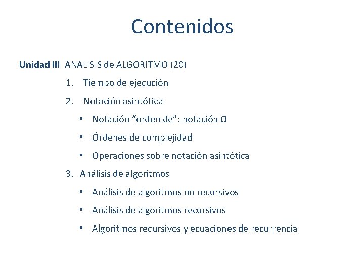 Contenidos Unidad III ANALISIS de ALGORITMO (20) 1. Tiempo de ejecución 2. Notación asintótica Contenidos Unidad III ANALISIS de ALGORITMO (20) 1. Tiempo de ejecución 2. Notación asintótica