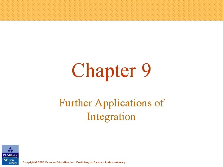 Chapter 9 Further Applications of Integration Copyright © 2006 Pearson Education, Inc. Publishing as