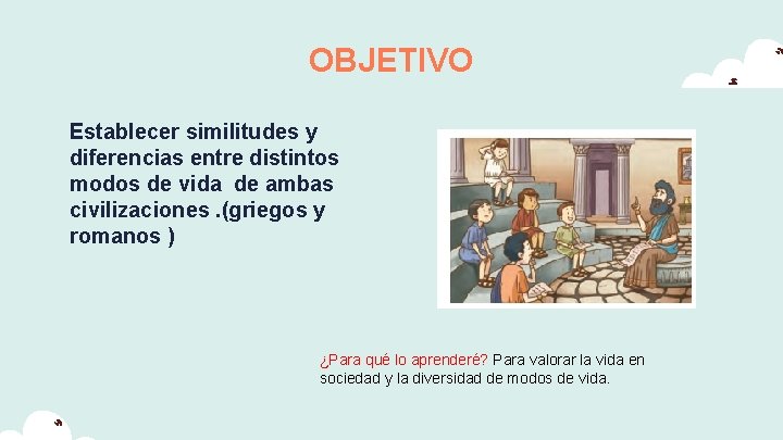 OBJETIVO Establecer similitudes y diferencias entre distintos modos de vida de ambas civilizaciones. (griegos