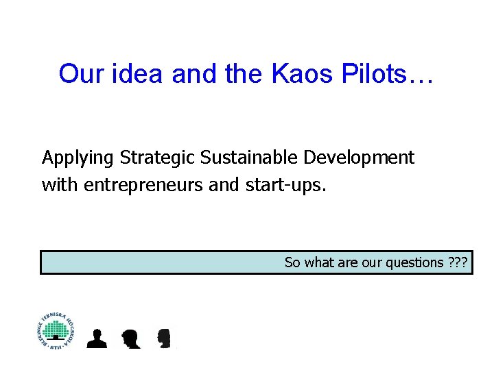 Our idea and the Kaos Pilots… Applying Strategic Sustainable Development with entrepreneurs and start-ups.