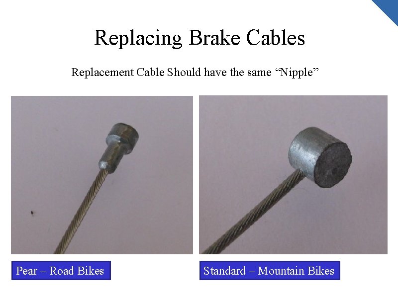 Replacing Brake Cables Replacement Cable Should have the same “Nipple” Pear – Road Bikes