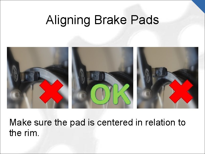 Aligning Brake Pads Make sure the pad is centered in relation to the rim.