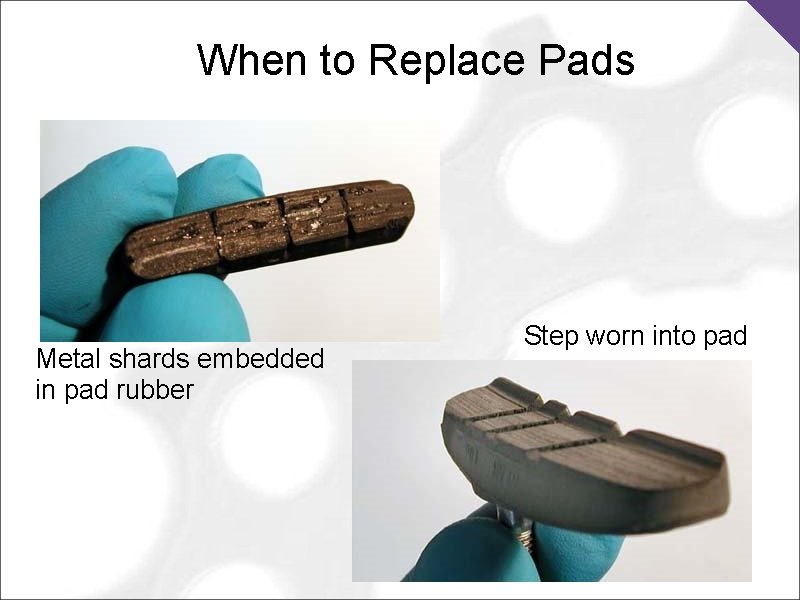 When to Replace Pads Metal shards embedded in pad rubber Step worn into pad