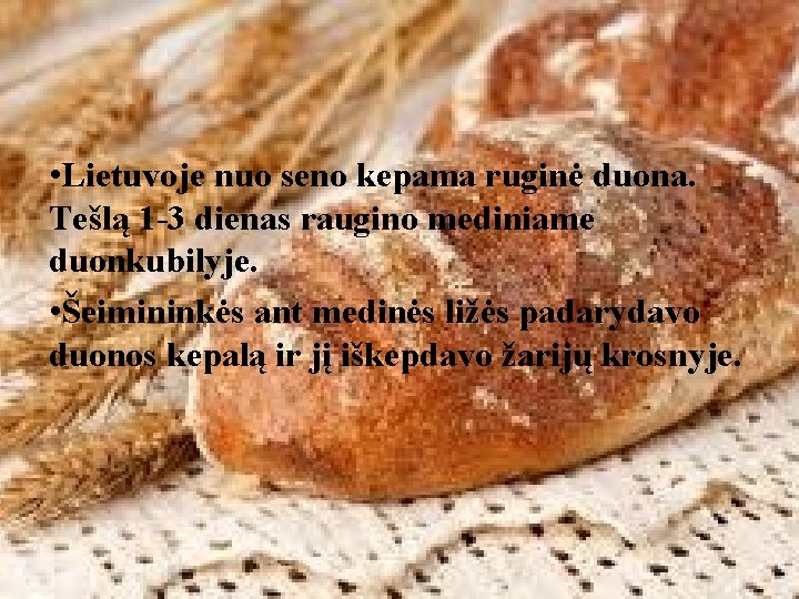  • Lietuvoje nuo seno kepama ruginė duona. Tešlą 1 -3 dienas raugino mediniame