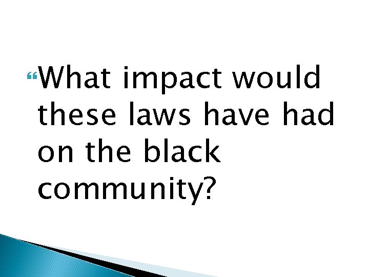  What impact would these laws have had on the black community? 