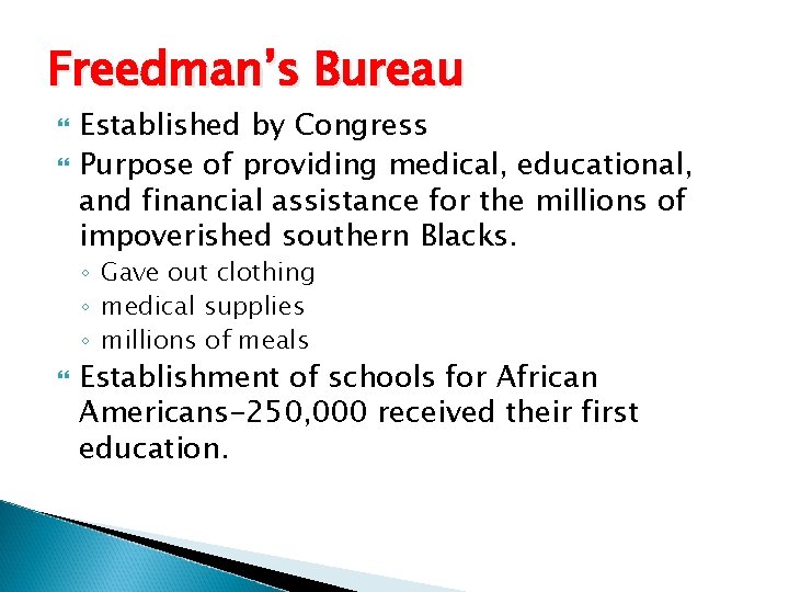 Freedman’s Bureau Established by Congress Purpose of providing medical, educational, and financial assistance for