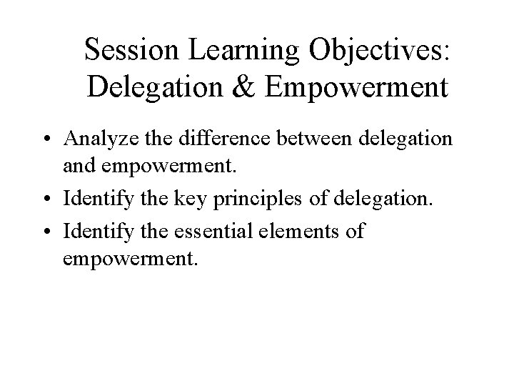 Session Learning Objectives: Delegation & Empowerment • Analyze the difference between delegation and empowerment.