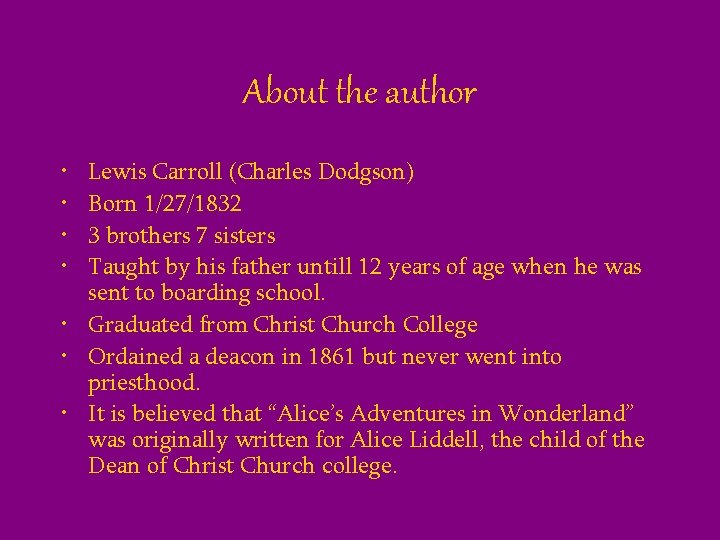 About the author • • Lewis Carroll (Charles Dodgson) Born 1/27/1832 3 brothers 7