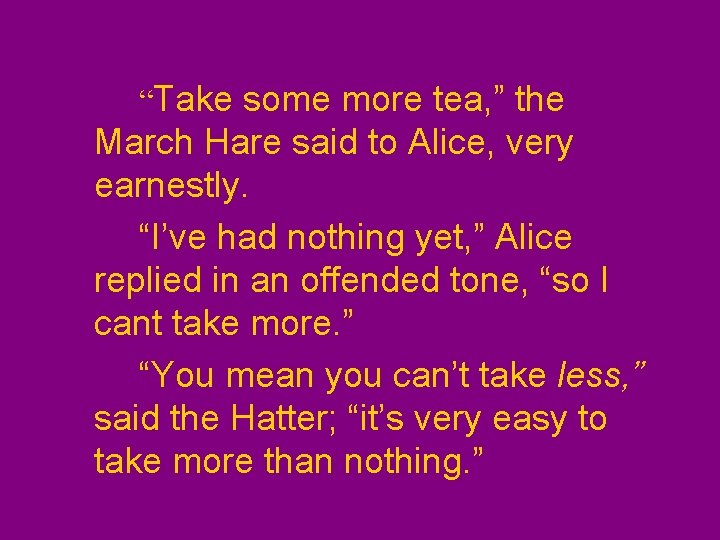 “Take some more tea, ” the March Hare said to Alice, very earnestly. “I’ve