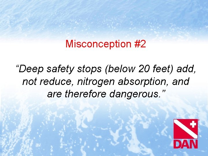 Misconception #2 “Deep safety stops (below 20 feet) add, not reduce, nitrogen absorption, and