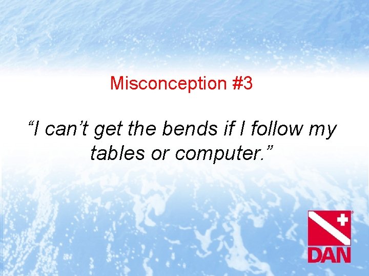 Misconception #3 “I can’t get the bends if I follow my tables or computer.