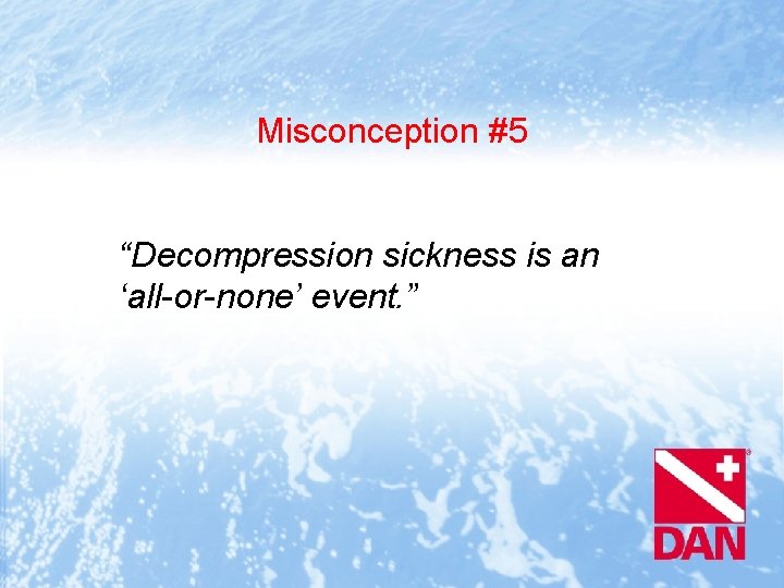 Misconception #5 “Decompression sickness is an ‘all-or-none’ event. ” 