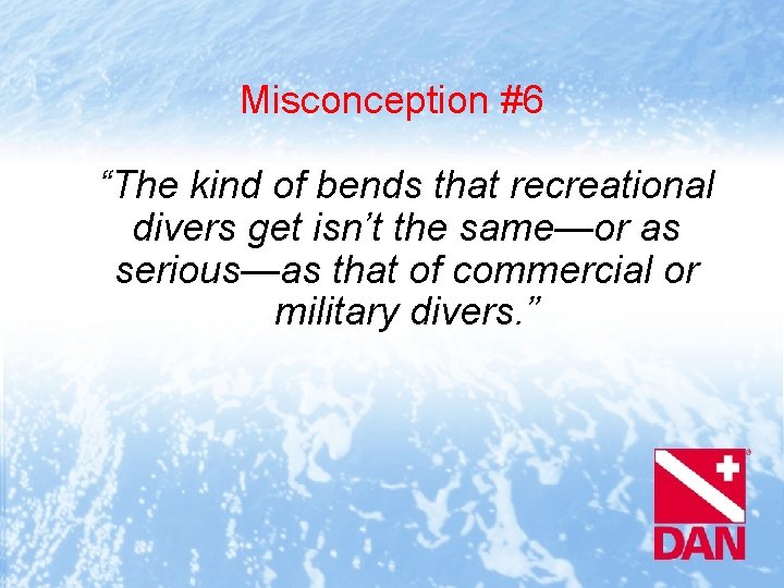 Misconception #6 “The kind of bends that recreational divers get isn’t the same—or as