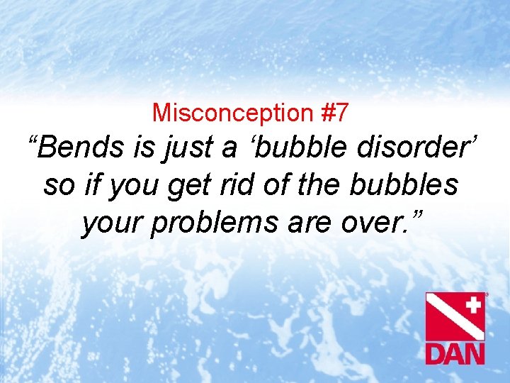 Misconception #7 “Bends is just a ‘bubble disorder’ so if you get rid of