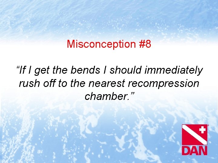 Misconception #8 “If I get the bends I should immediately rush off to the