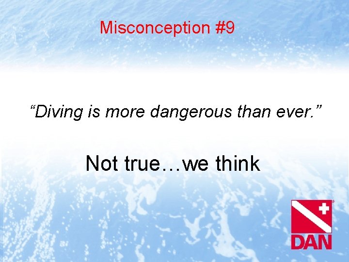 Misconception #9 “Diving is more dangerous than ever. ” Not true…we think 