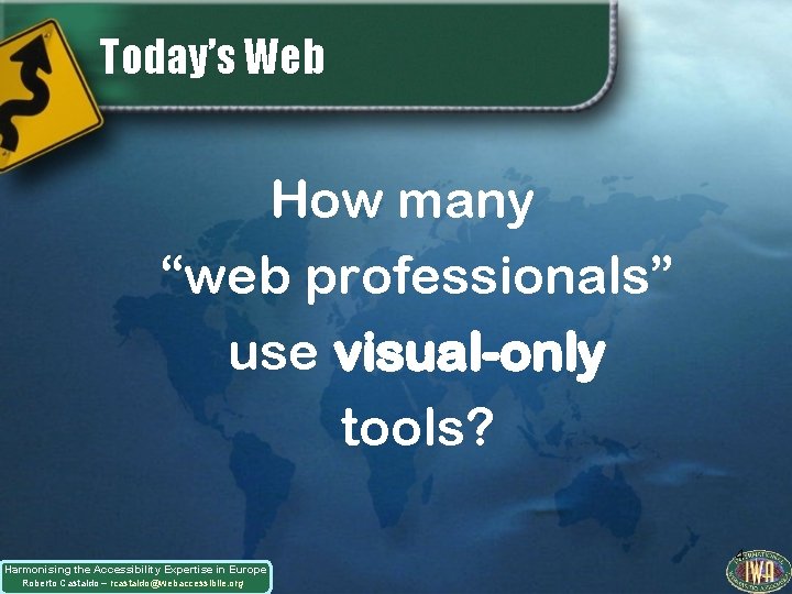 Today’s Web How many “web professionals” use visual-only tools? Harmonising the Accessibility Expertise in