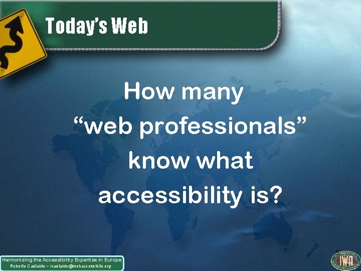 Today’s Web How many “web professionals” know what accessibility is? Harmonising the Accessibility Expertise