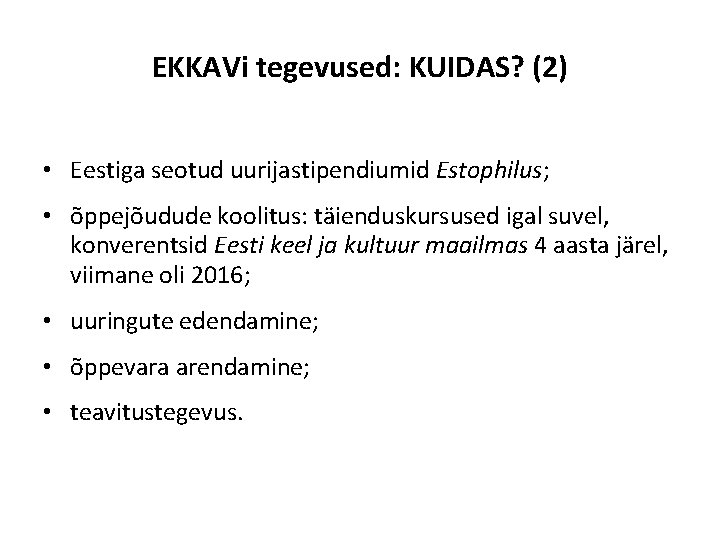 EKKAVi tegevused: KUIDAS? (2) • Eestiga seotud uurijastipendiumid Estophilus; • õppejõudude koolitus: täienduskursused igal